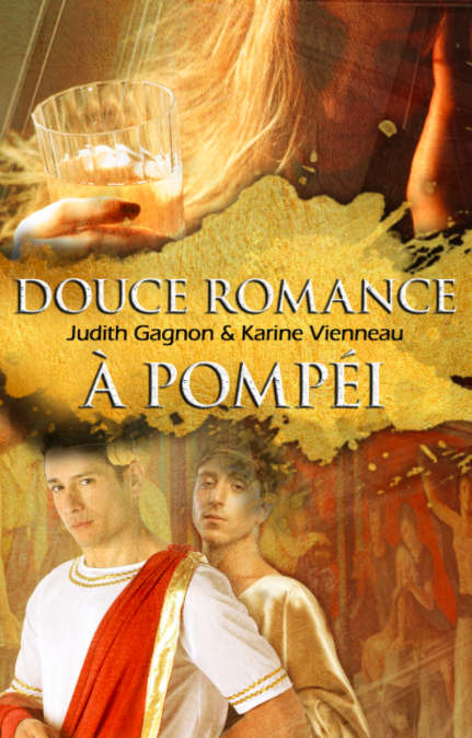 Couverture version autoéditée de "Douce romance à Pompéi" de Judith Gagnon et Karine Vienneau. Dans le même style que la version éditée, on retrouve deux parties séparées au milieu par le titre. En haut, on voit une femme, cheveux blond, se tenant la tête avec la main gauche et un verre d'alcool avec la main droite. En bas, deux hommes : un en blanc drapé d'un drap rouge sur l'épaule gauche et l'autre derrière le premier avec une robe doré. Leur style rappelle les romains.